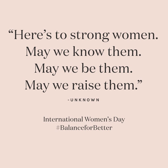 quote "here's to strong women. may we know them. may we be them. may we raise them." International Women's Day #BalanceforBetter