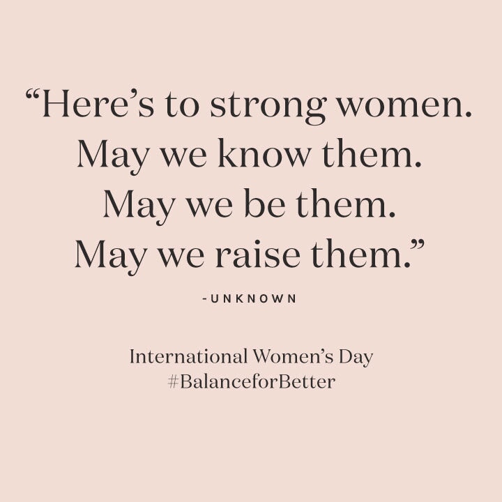 quote "here's to strong women. may we know them. may we be them. may we raise them." International Women's Day #BalanceforBetter